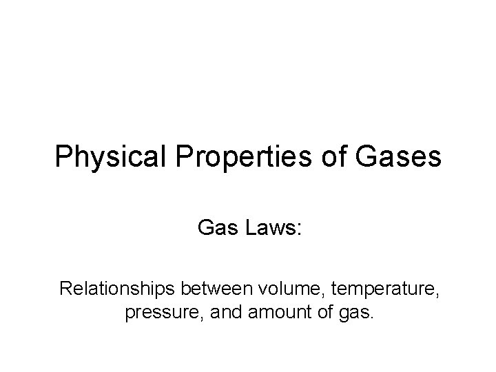 Physical Properties of Gases Gas Laws: Relationships between volume, temperature, pressure, and amount of
