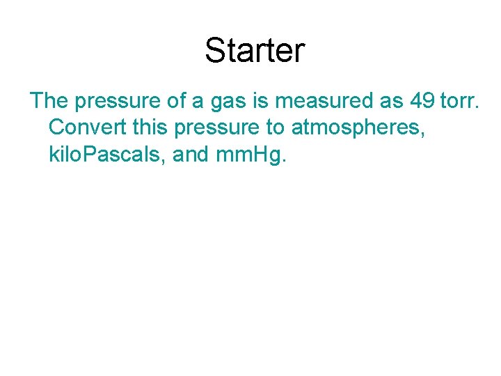 Starter The pressure of a gas is measured as 49 torr. Convert this pressure