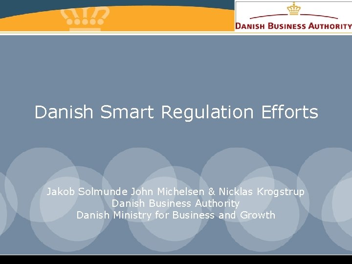 Danish Smart Regulation Efforts Jakob Solmunde John Michelsen & Nicklas Krogstrup Danish Business Authority
