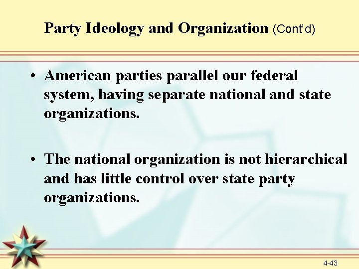 Party Ideology and Organization (Cont’d) • American parties parallel our federal system, having separate