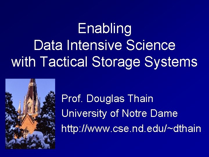 Enabling Data Intensive Science with Tactical Storage Systems Prof. Douglas Thain University of Notre