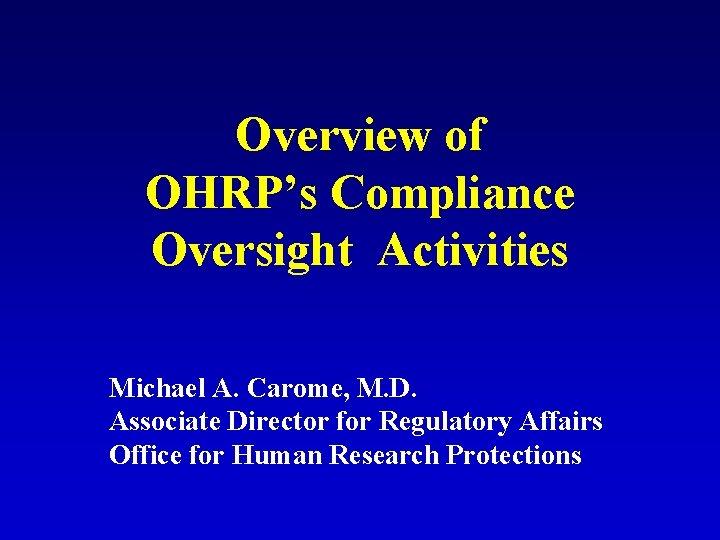 Overview of OHRP’s Compliance Oversight Activities Michael A. Carome, M. D. Associate Director for Overview of OHRP’s Compliance Oversight Activities Michael A. Carome, M. D. Associate Director for