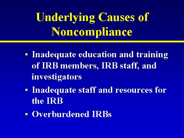 Underlying Causes of Noncompliance • Inadequate education and training of IRB members, IRB staff, Underlying Causes of Noncompliance • Inadequate education and training of IRB members, IRB staff,