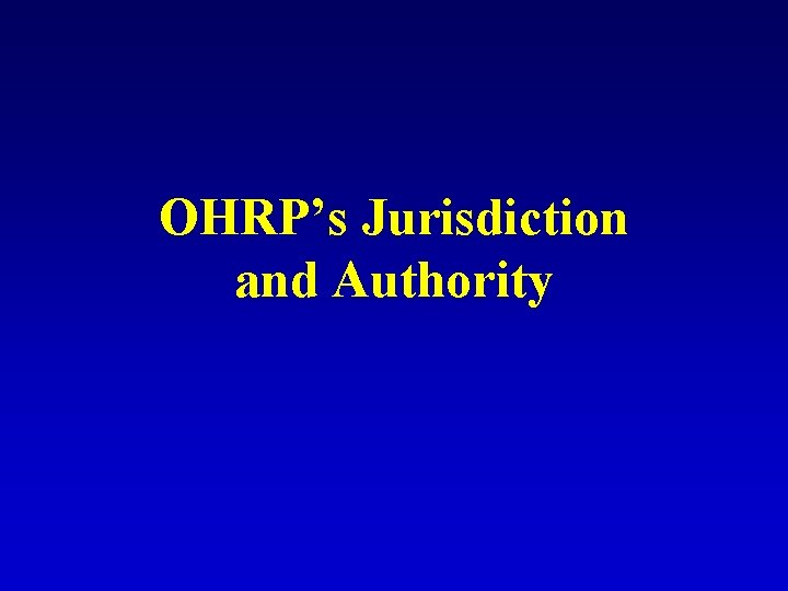 OHRP’s Jurisdiction and Authority OHRP’s Jurisdiction and Authority