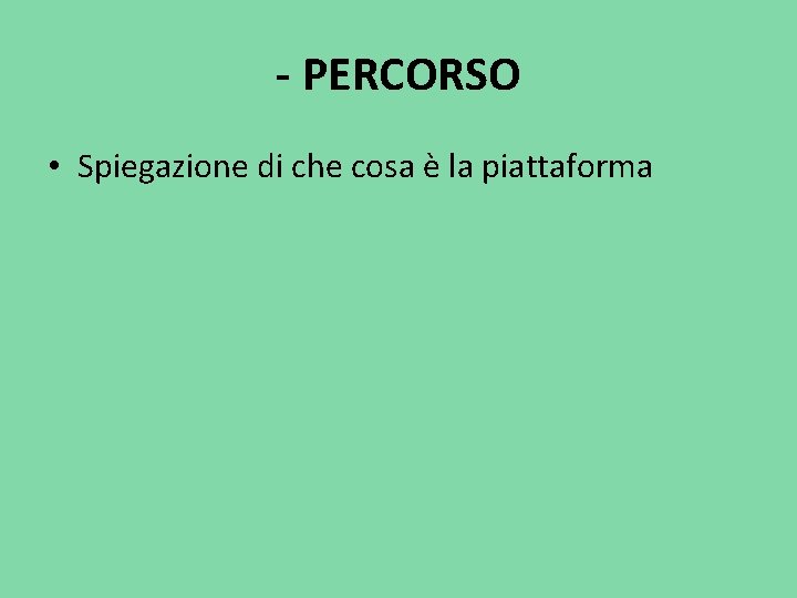 - PERCORSO • Spiegazione di che cosa è la piattaforma 