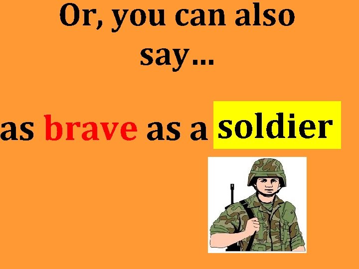 Or, you can also say… as brave as a soldier Or, you can also say… as brave as a soldier