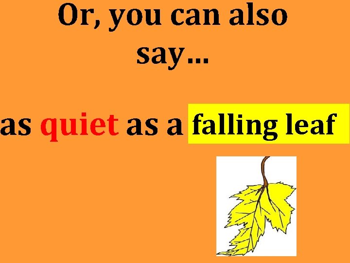 Or, you can also say… as quiet as a falling leaf Or, you can also say… as quiet as a falling leaf