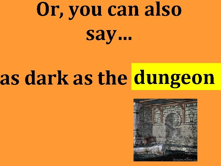 Or, you can also say… as dark as the dungeon Or, you can also say… as dark as the dungeon