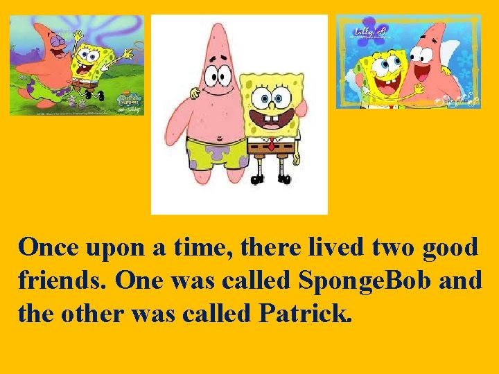 Once upon a time, there lived two good friends. One was called Sponge. Bob Once upon a time, there lived two good friends. One was called Sponge. Bob
