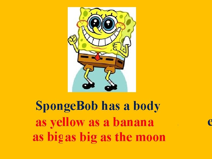 Sponge. Bob has a body as asyellowas asbanana and as big as as big Sponge. Bob has a body as asyellowas asbanana and as big as as big
