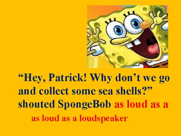 “Hey, Patrick! Why don’t we go and collect some sea shells? ” shouted Sponge. “Hey, Patrick! Why don’t we go and collect some sea shells? ” shouted Sponge.