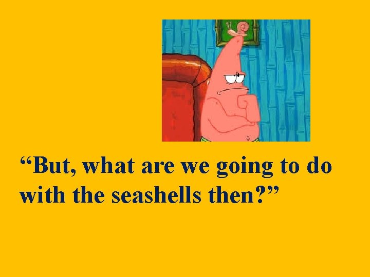 “But, what are we going to do with the seashells then? ” “But, what are we going to do with the seashells then? ”