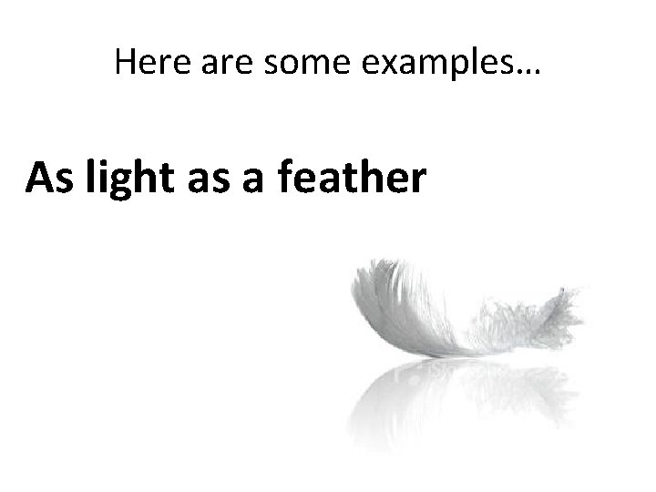 Here are some examples… As light as a feather Here are some examples… As light as a feather