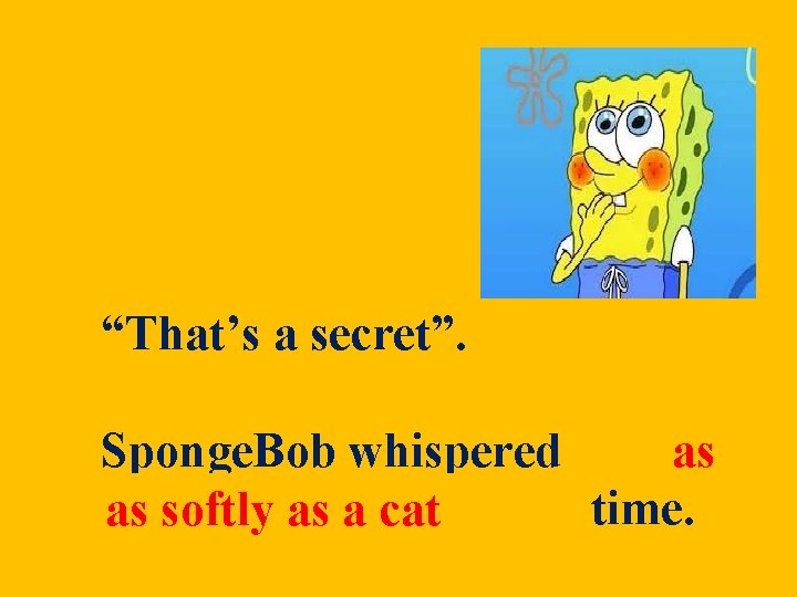 “That’s a secret”. Sponge. Bob whispered as softly as aascat as softly a cat “That’s a secret”. Sponge. Bob whispered as softly as aascat as softly a cat