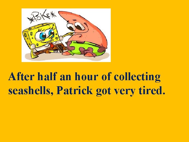 After half an hour of collecting seashells, Patrick got very tired. After half an hour of collecting seashells, Patrick got very tired.