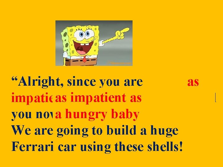 “Alright, since you are as as as impatient asbaby, I’ll tell impatient a hungry “Alright, since you are as as as impatient asbaby, I’ll tell impatient a hungry
