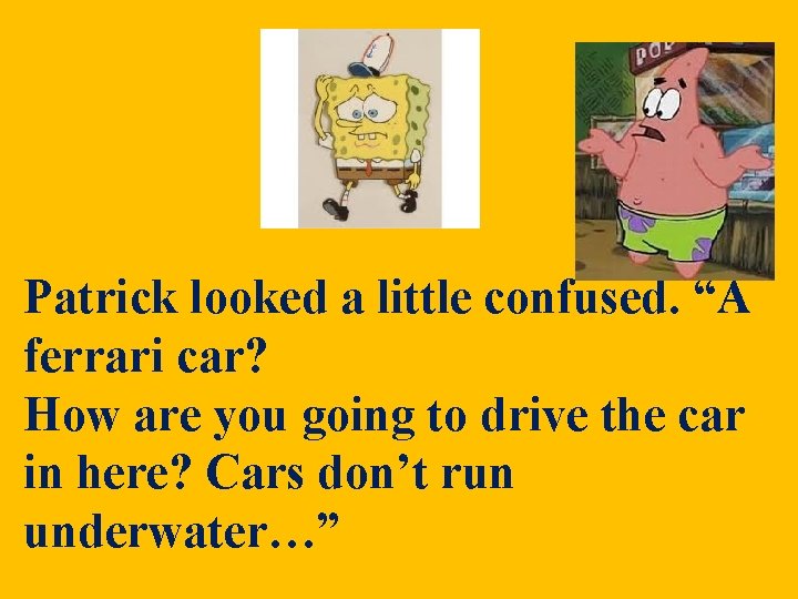 Patrick looked a little confused. “A ferrari car? How are you going to drive Patrick looked a little confused. “A ferrari car? How are you going to drive