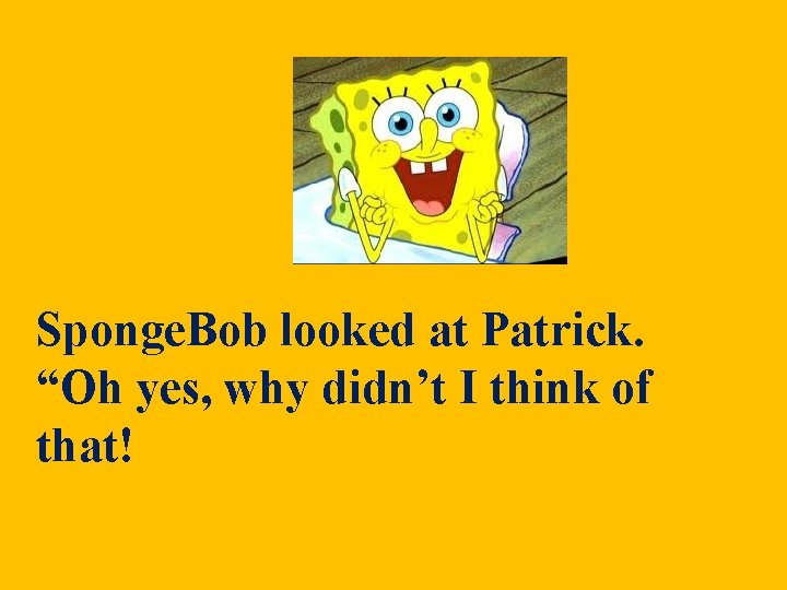 Sponge. Bob looked at Patrick. “Oh yes, why didn’t I think of that! Sponge. Bob looked at Patrick. “Oh yes, why didn’t I think of that!
