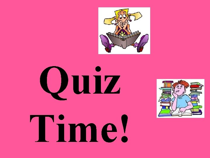 Quiz Time! Quiz Time!