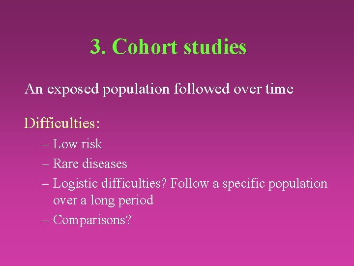 3. Cohort studies An exposed population followed over time Difficulties: – Low risk –