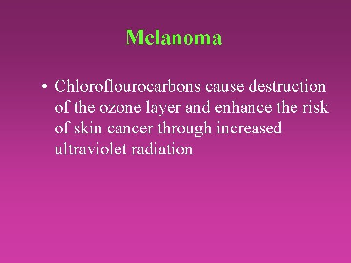 Melanoma • Chloroflourocarbons cause destruction of the ozone layer and enhance the risk of