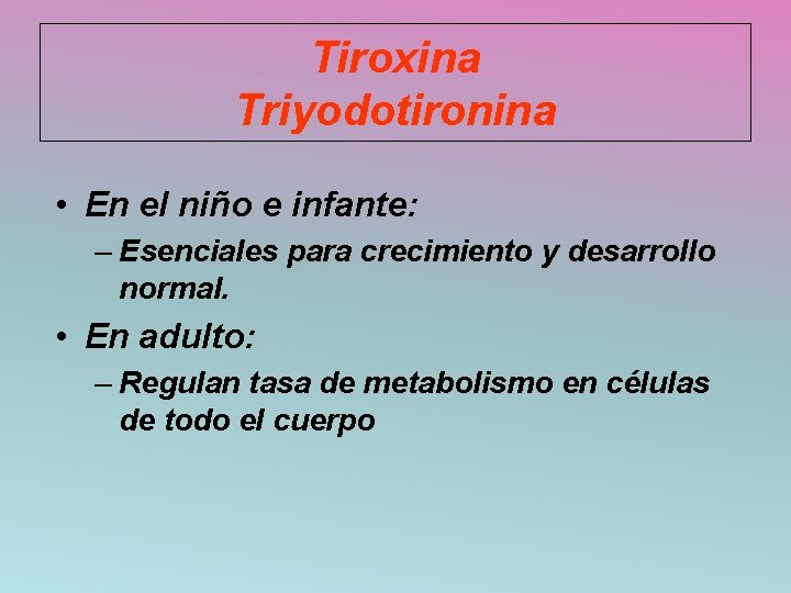 Tiroxina Triyodotironina • En el niño e infante: – Esenciales para crecimiento y desarrollo