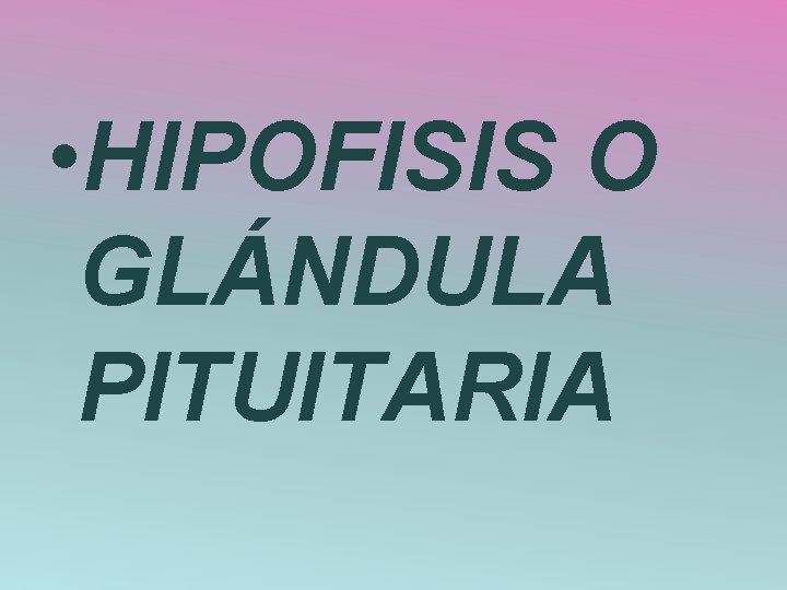  • HIPOFISIS O GLÁNDULA PITUITARIA 