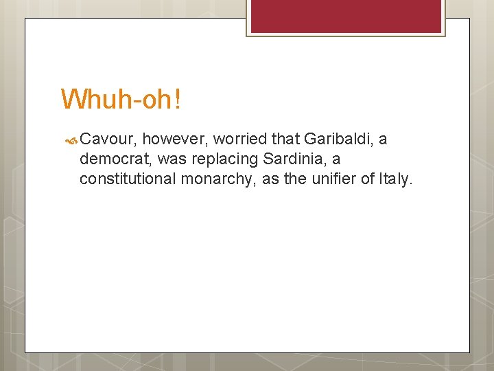 Whuh-oh! Cavour, however, worried that Garibaldi, a democrat, was replacing Sardinia, a constitutional monarchy,