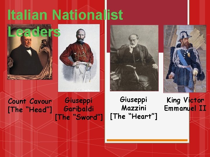 Italian Nationalist Leaders Count Cavour [The “Head”] Giuseppi Garibaldi [The “Sword”] Giuseppi King Victor