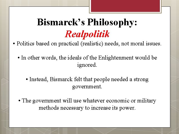 Bismarck’s Philosophy: Realpolitik • Politics based on practical (realistic) needs, not moral issues. •