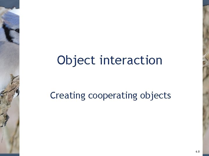 Object interaction Creating cooperating objects 6. 0 