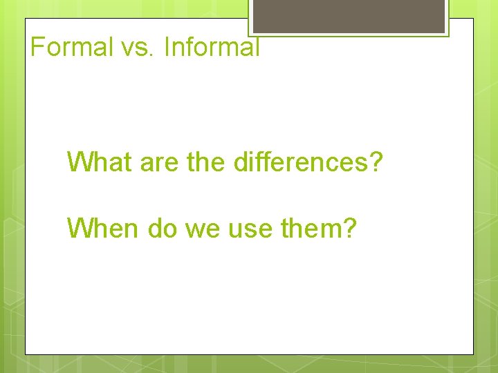 Formal vs. Informal What are the differences? When do we use them? 