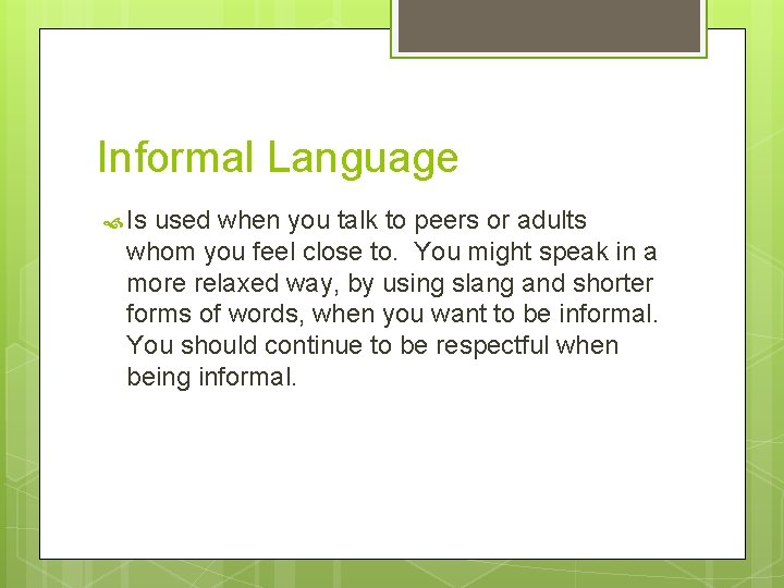 Informal Language Is used when you talk to peers or adults whom you feel