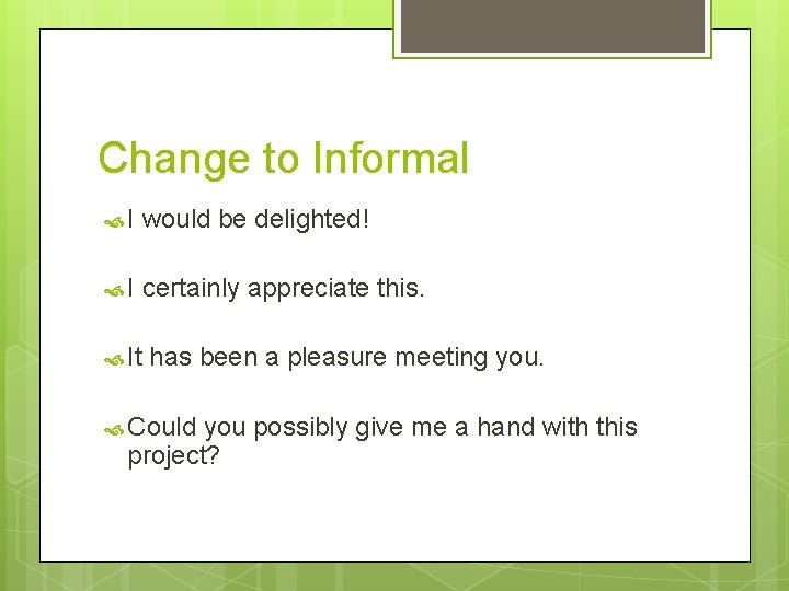 Change to Informal I would be delighted! I certainly appreciate this. It has been