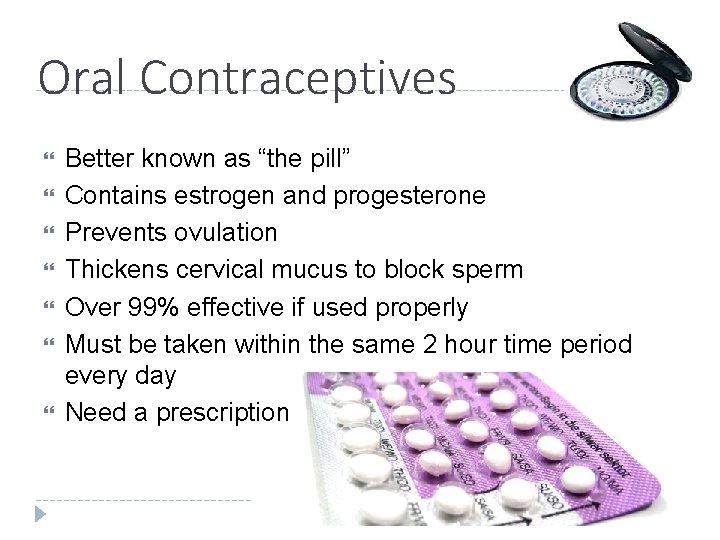 Oral Contraceptives Better known as “the pill” Contains estrogen and progesterone Prevents ovulation Thickens