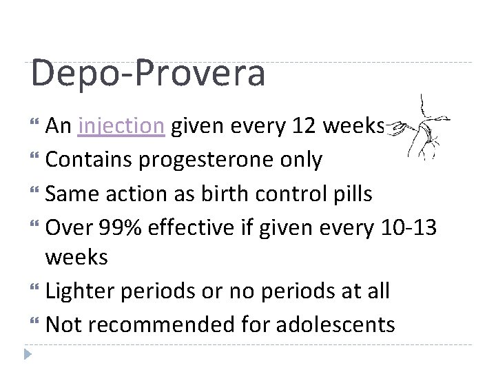 Depo-Provera An injection given every 12 weeks Contains progesterone only Same action as birth