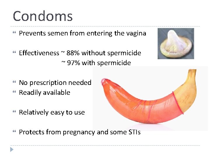 Condoms Prevents semen from entering the vagina Effectiveness ~ 88% without spermicide ~ 97%