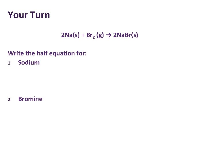 Your Turn 2 Na(s) + Br 2 (g) → 2 Na. Br(s) Write the