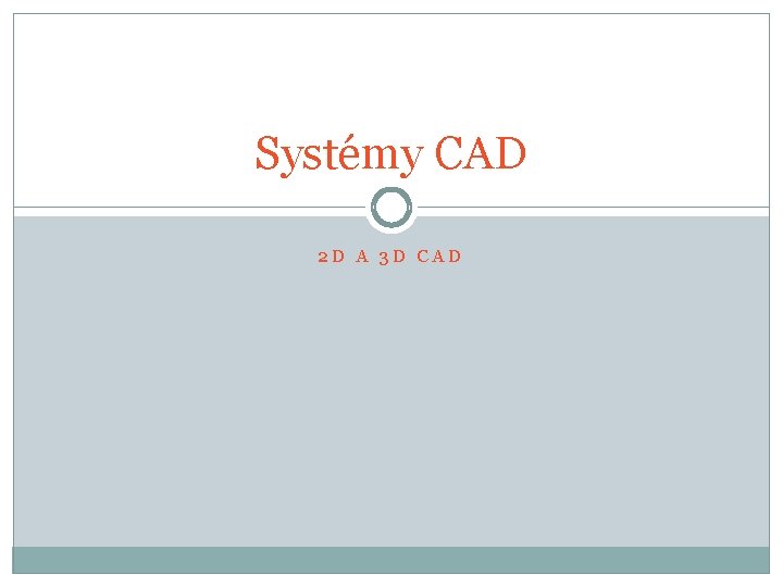 Systémy CAD 2 D A 3 D CAD 