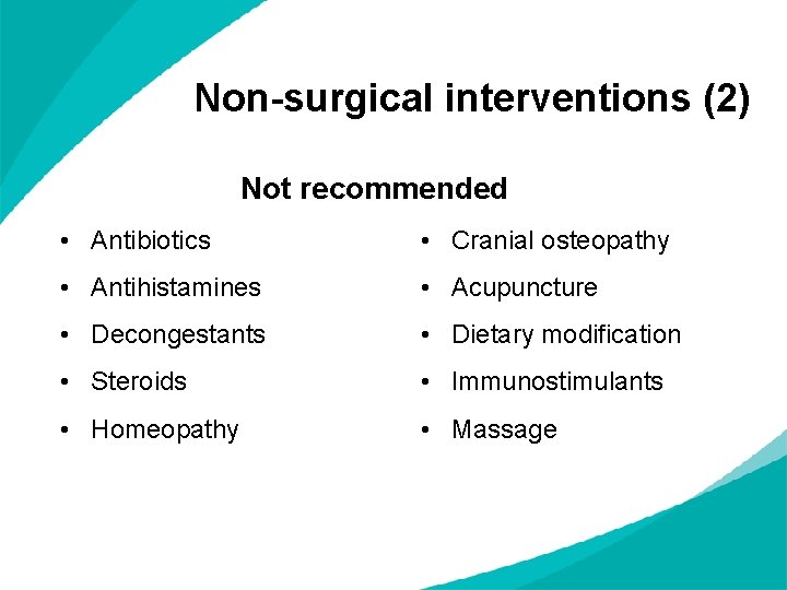 Non-surgical interventions (2) Not recommended • Antibiotics • Cranial osteopathy • Antihistamines • Acupuncture