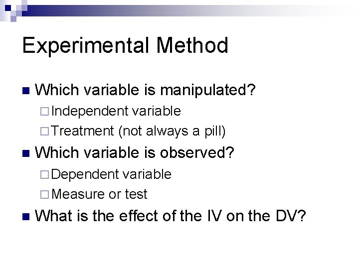 Experimental Method n Which variable is manipulated? ¨ Independent variable ¨ Treatment (not always Experimental Method n Which variable is manipulated? ¨ Independent variable ¨ Treatment (not always
