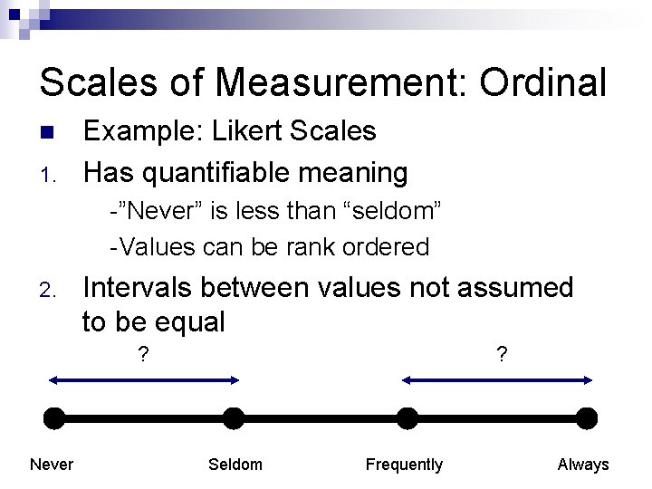 Scales of Measurement: Ordinal n 1. Example: Likert Scales Has quantifiable meaning -”Never” is Scales of Measurement: Ordinal n 1. Example: Likert Scales Has quantifiable meaning -”Never” is