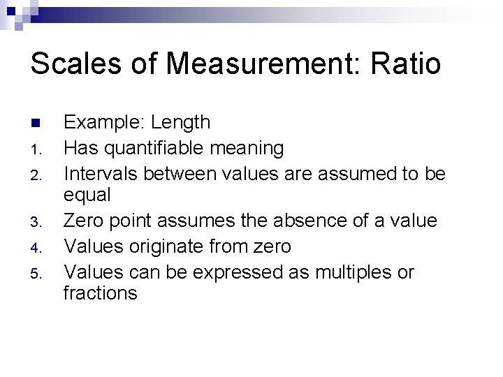 Scales of Measurement: Ratio n 1. 2. 3. 4. 5. Example: Length Has quantifiable Scales of Measurement: Ratio n 1. 2. 3. 4. 5. Example: Length Has quantifiable
