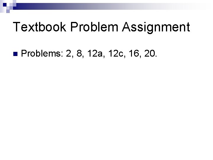 Textbook Problem Assignment n Problems: 2, 8, 12 a, 12 c, 16, 20. Textbook Problem Assignment n Problems: 2, 8, 12 a, 12 c, 16, 20.