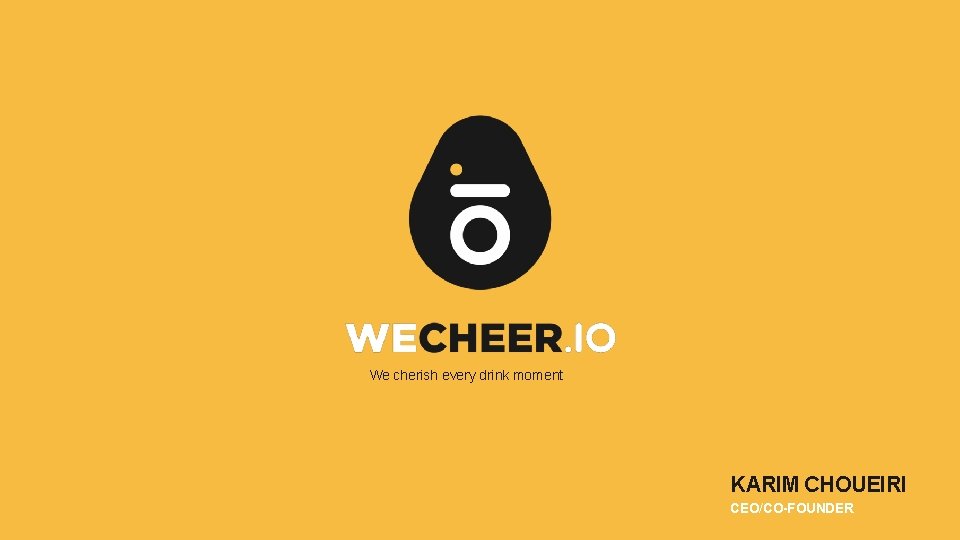 We cherish every drink moment KARIM CHOUEIRI CEO/CO-FOUNDER 