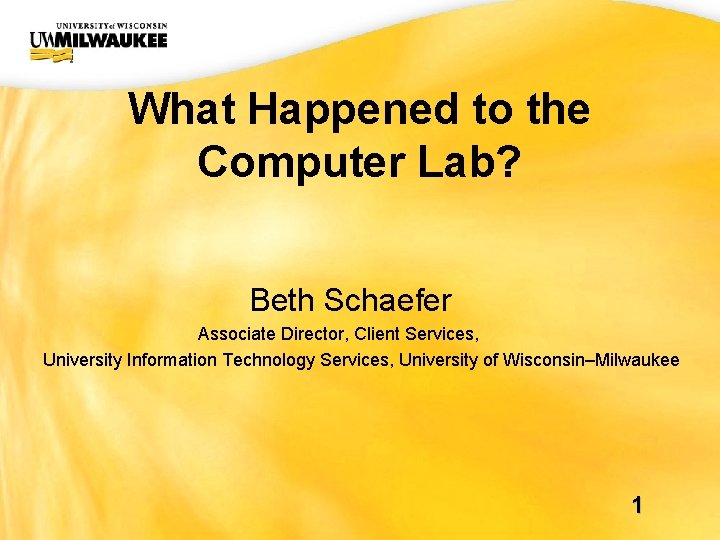 UWM CIO Office What Happened to the Computer Lab? Beth Schaefer Associate Director, Client UWM CIO Office What Happened to the Computer Lab? Beth Schaefer Associate Director, Client