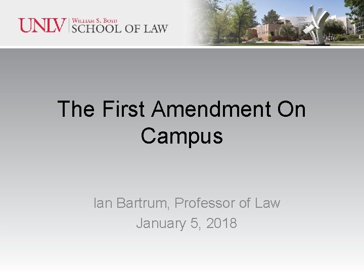The First Amendment On Campus Ian Bartrum, Professor of Law January 5, 2018 