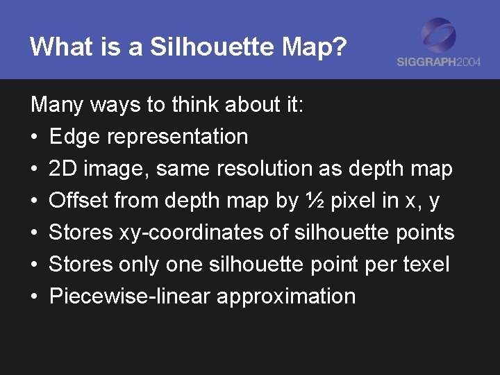 What is a Silhouette Map? Many ways to think about it: • Edge representation