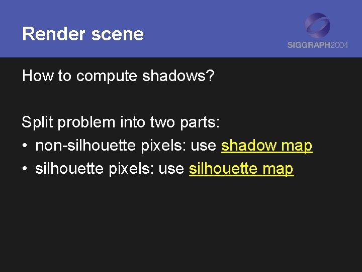 Render scene How to compute shadows? Split problem into two parts: • non-silhouette pixels: