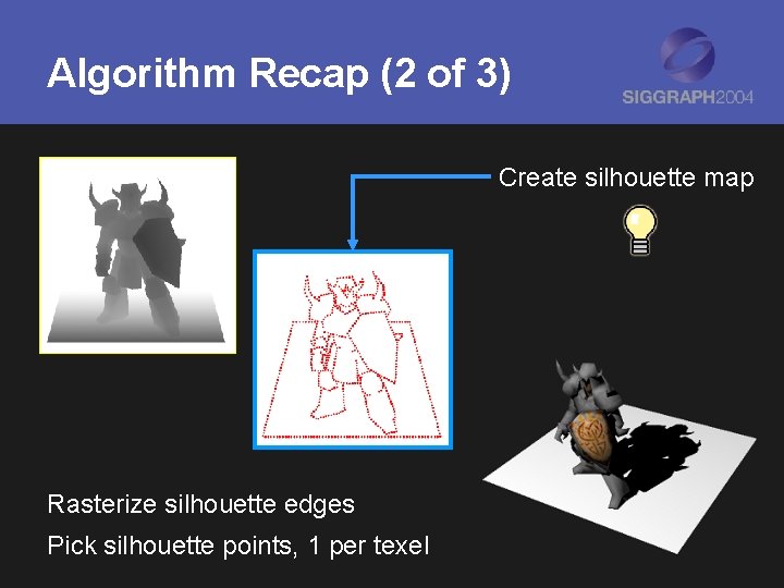 Algorithm Recap (2 of 3) Create silhouette map Rasterize silhouette edges Pick silhouette points,